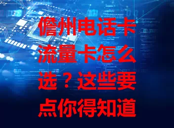 儋州电话卡流量卡怎么选？这些要点你得知道！