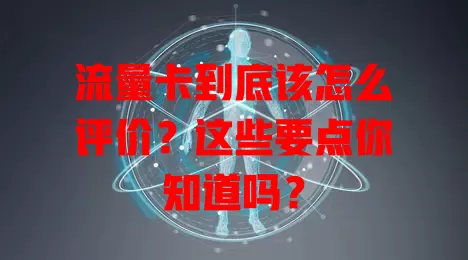 流量卡到底该怎么评价？这些要点你知道吗？