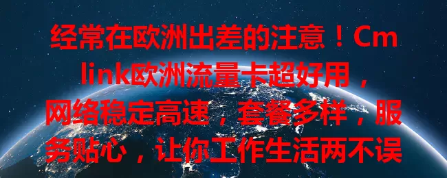 经常在欧洲出差的注意！Cmlink欧洲流量卡超好用，网络稳定高速，套餐多样，服务贴心，让你工作生活两不误，值得拥有！