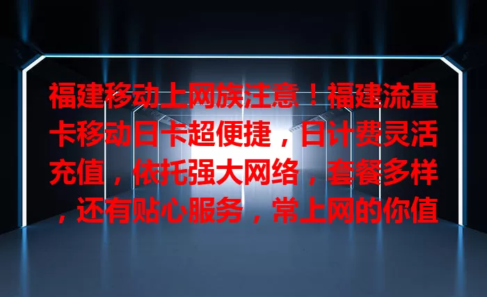 福建移动上网族注意！福建流量卡移动日卡超便捷，日计费灵活充值，依托强大网络，套餐多样，还有贴心服务，常上网的你值得拥有！