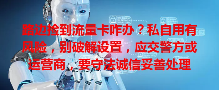路边捡到流量卡咋办？私自用有风险，别破解设置，应交警方或运营商，要守法诚信妥善处理