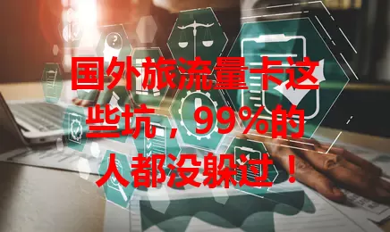 国外旅流量卡这些坑，99%的人都没躲过！