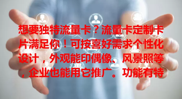 想要独特流量卡？流量卡定制卡片满足你！可按喜好需求个性化设计，外观能印偶像、风景照等，企业也能用它推广。功能有特色服务，打破传统单调，彰显个性超有价值！