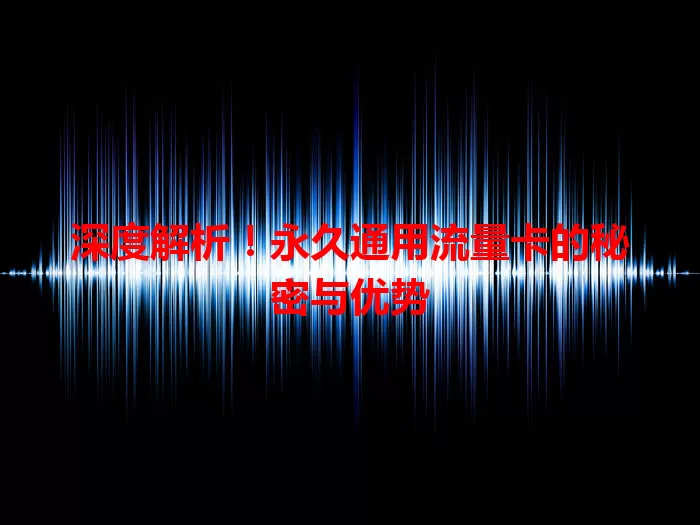 深度解析！永久通用流量卡的秘密与优势