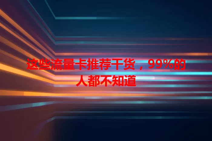 这些流量卡推荐干货，99%的人都不知道