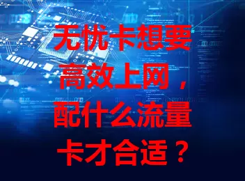 无忧卡想要高效上网，配什么流量卡才合适？