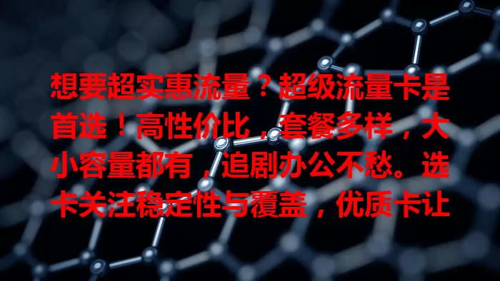 想要超实惠流量？超级流量卡是首选！高性价比，套餐多样，大小容量都有，追剧办公不愁。选卡关注稳定性与覆盖，优质卡让你随时快速上网，畅享数字世界！