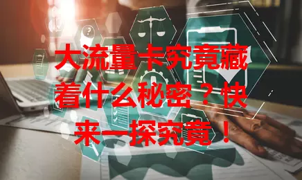 大流量卡究竟藏着什么秘密？快来一探究竟！