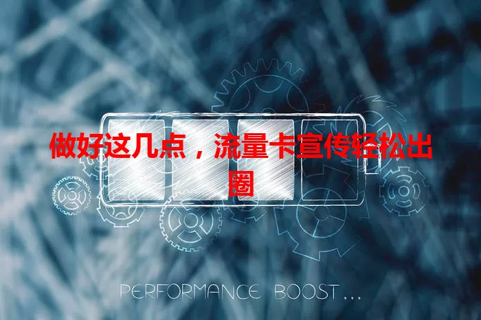 做好这几点，流量卡宣传轻松出圈