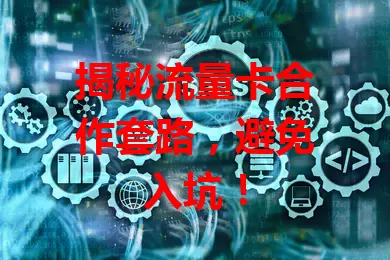 揭秘流量卡合作套路，避免入坑！