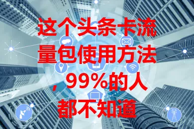 这个头条卡流量包使用方法，99%的人都不知道
