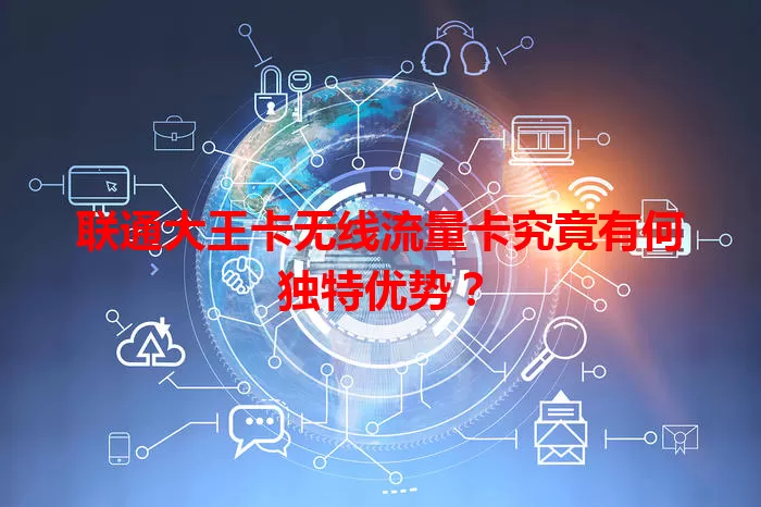 联通大王卡无线流量卡究竟有何独特优势？