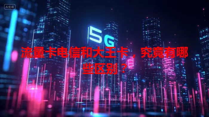 流量卡电信和大王卡，究竟有哪些区别？