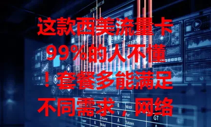 这款西美流量卡99%的人不懂！套餐多能满足不同需求，网络覆盖广，费用实惠。选卡时注意阅读套餐详情，按需选，它能提供便捷实惠流量方案，值得考虑！