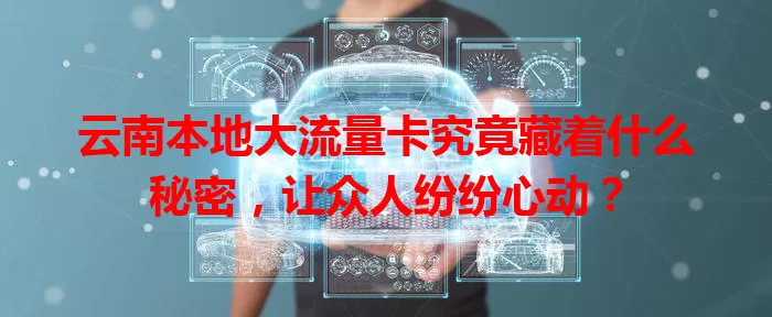 云南本地大流量卡究竟藏着什么秘密，让众人纷纷心动？