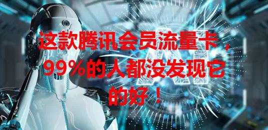 这款腾讯会员流量卡，99%的人都没发现它的好！
