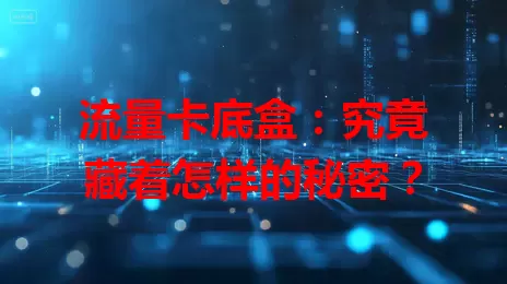 流量卡底盒：究竟藏着怎样的秘密？