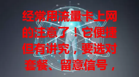 经常用流量卡上网的注意了！它便捷但有讲究，要选对套餐、留意信号，更要防信息泄露，掌握这些才能畅享网络，快来了解！