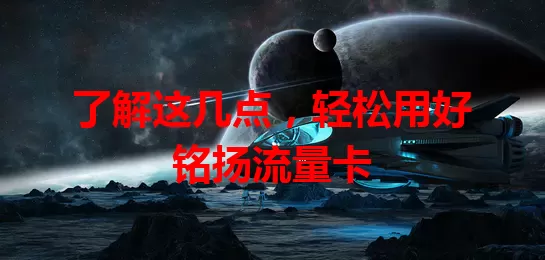 了解这几点，轻松用好铭扬流量卡