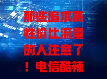 那些追求高性价比流量的人注意了！电信酷辣卡流量卡来啦