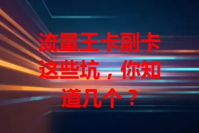 流量王卡副卡这些坑，你知道几个？