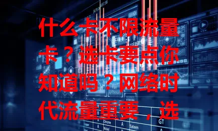 什么卡不限流量卡？选卡要点你知道吗？网络时代流量重要，选不限流量卡要明概念、看流量额度，还得考量费用与网络覆盖，综合多因素，才能畅享网络选到适合卡！