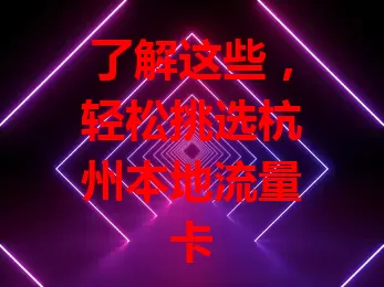 了解这些，轻松挑选杭州本地流量卡