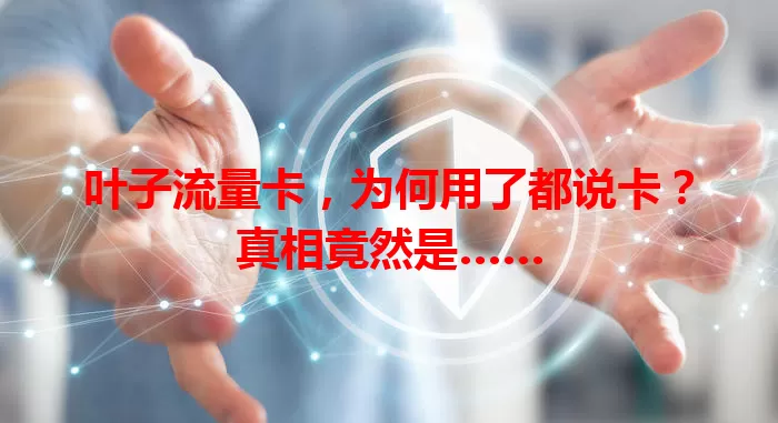 叶子流量卡，为何用了都说卡？真相竟然是……