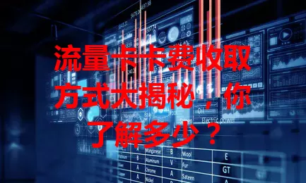 流量卡卡费收取方式大揭秘，你了解多少？