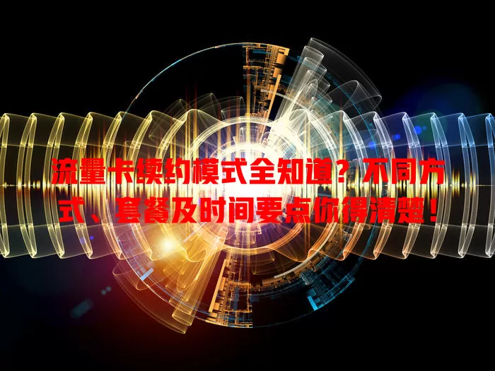 流量卡续约模式全知道？不同方式、套餐及时间要点你得清楚！