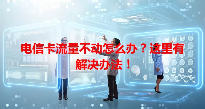 电信卡流量不动怎么办？这里有解决办法！