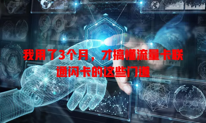 我用了3个月，才搞懂流量卡联通闪卡的这些门道