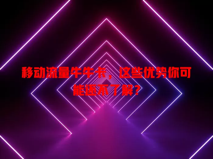 移动流量牛牛卡，这些优势你可能还不了解？