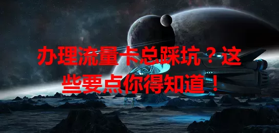 办理流量卡总踩坑？这些要点你得知道！