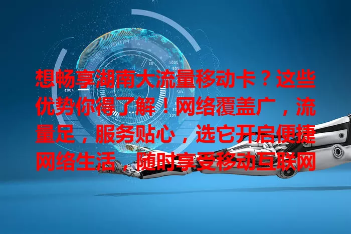 想畅享湖南大流量移动卡？这些优势你得了解！网络覆盖广，流量足，服务贴心，选它开启便捷网络生活，随时享受移动互联网精彩