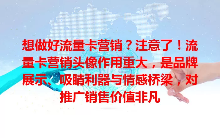 想做好流量卡营销？注意了！流量卡营销头像作用重大，是品牌展示、吸睛利器与情感桥梁，对推广销售价值非凡