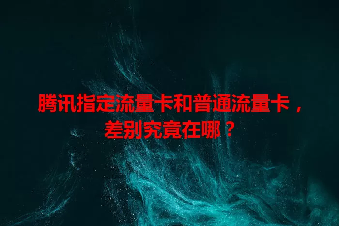 腾讯指定流量卡和普通流量卡，差别究竟在哪？