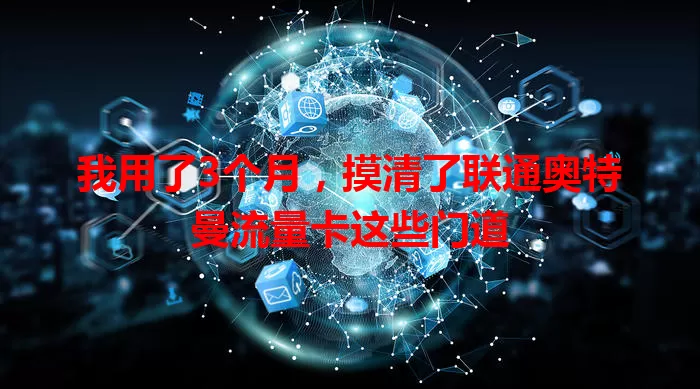 我用了3个月，摸清了联通奥特曼流量卡这些门道