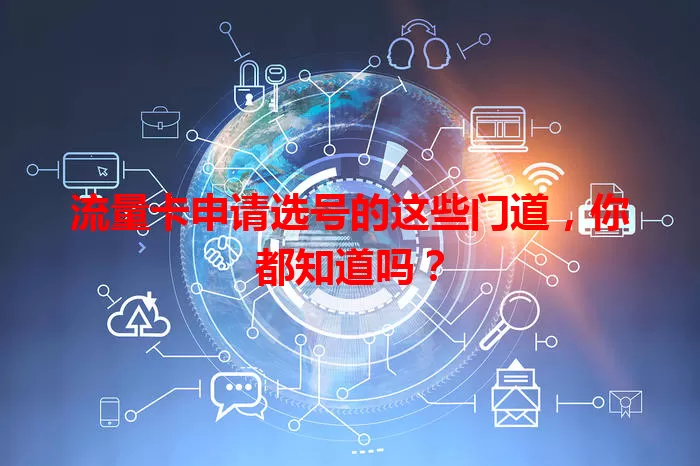 流量卡申请选号的这些门道，你都知道吗？