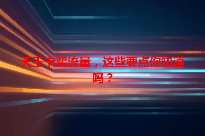 天王卡买流量，这些要点你知道吗？