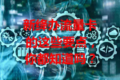 新绛办流量卡的这些要点，你都知道吗？