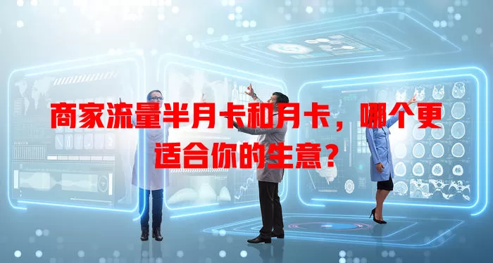 商家流量半月卡和月卡，哪个更适合你的生意？