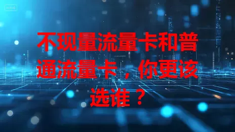 不现量流量卡和普通流量卡，你更该选谁？