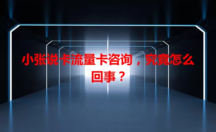 小张说卡流量卡咨询，究竟怎么回事？