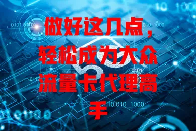 做好这几点，轻松成为大众流量卡代理高手