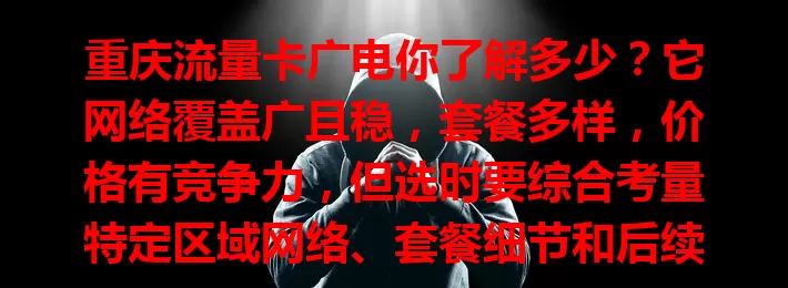 重庆流量卡广电你了解多少？它网络覆盖广且稳，套餐多样，价格有竞争力，但选时要综合考量特定区域网络、套餐细节和后续服务，才能挑到适合的畅享精彩网络生活