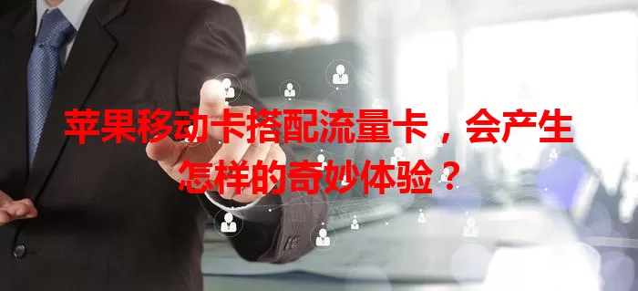 苹果移动卡搭配流量卡，会产生怎样的奇妙体验？