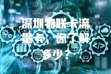 深圳物联卡流量卡，你了解多少？