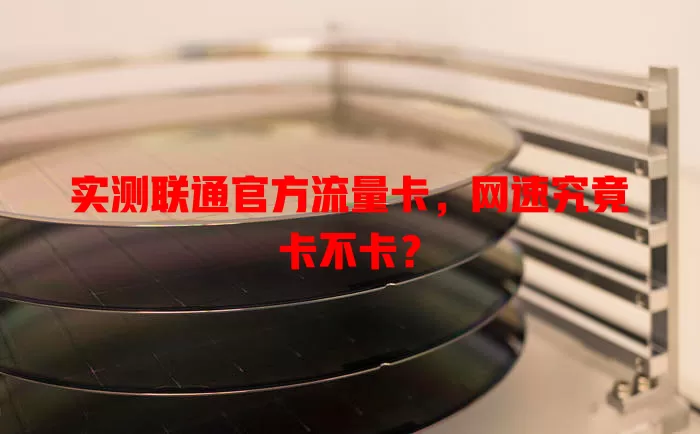 实测联通官方流量卡，网速究竟卡不卡？