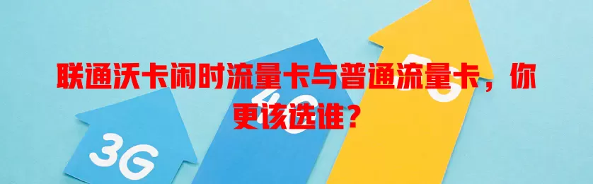联通沃卡闲时流量卡与普通流量卡，你更该选谁？